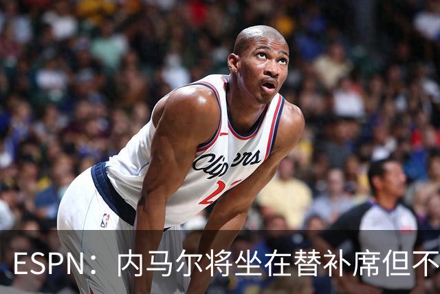 ESPN：内马尔将坐在替补席但不会出战摩洛哥，他已完成康复训练